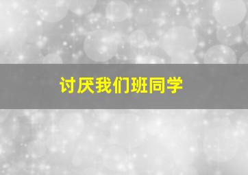 讨厌我们班同学