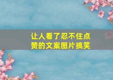 让人看了忍不住点赞的文案图片搞笑