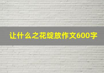 让什么之花绽放作文600字