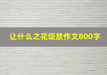 让什么之花绽放作文800字