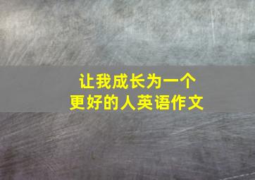 让我成长为一个更好的人英语作文