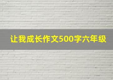 让我成长作文500字六年级