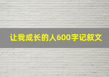 让我成长的人600字记叙文