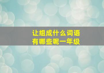 让组成什么词语有哪些呢一年级