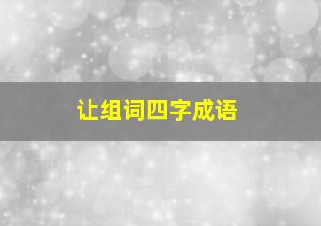 让组词四字成语