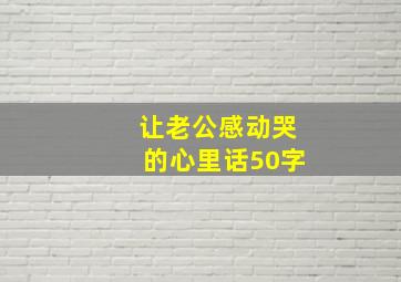 让老公感动哭的心里话50字