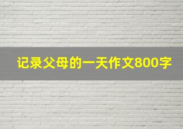 记录父母的一天作文800字