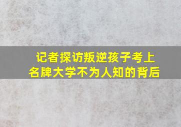 记者探访叛逆孩子考上名牌大学不为人知的背后