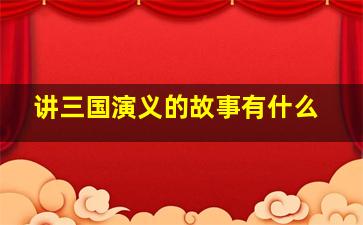 讲三国演义的故事有什么