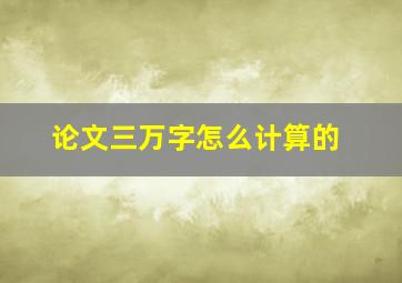 论文三万字怎么计算的