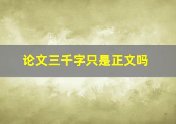 论文三千字只是正文吗