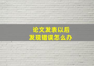 论文发表以后发现错误怎么办