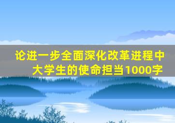 论进一步全面深化改革进程中大学生的使命担当1000字