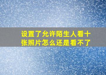 设置了允许陌生人看十张照片怎么还是看不了