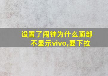 设置了闹钟为什么顶部不显示vivo,要下拉