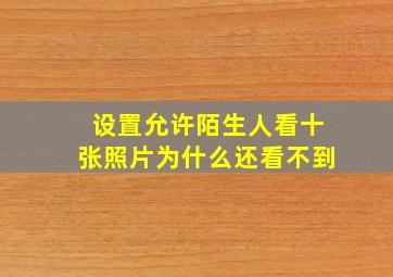 设置允许陌生人看十张照片为什么还看不到