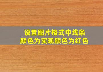 设置图片格式中线条颜色为实现颜色为红色