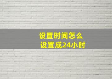 设置时间怎么设置成24小时