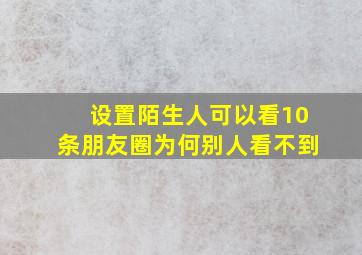 设置陌生人可以看10条朋友圈为何别人看不到