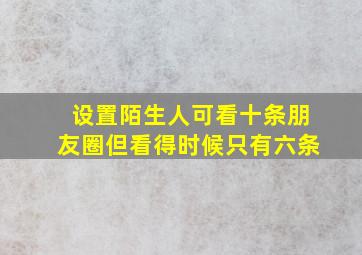 设置陌生人可看十条朋友圈但看得时候只有六条