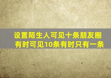 设置陌生人可见十条朋友圈有时可见10条有时只有一条