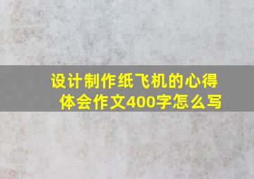 设计制作纸飞机的心得体会作文400字怎么写