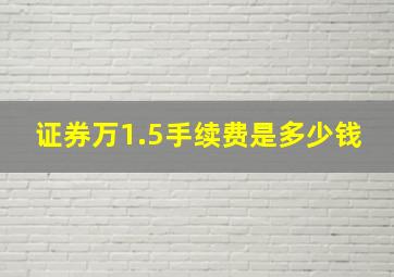 证券万1.5手续费是多少钱