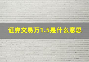 证券交易万1.5是什么意思