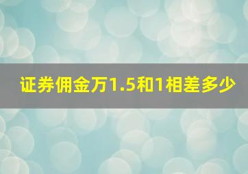 证券佣金万1.5和1相差多少