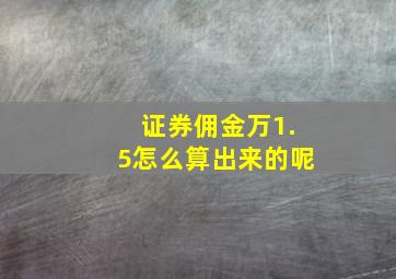 证券佣金万1.5怎么算出来的呢