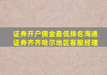 证券开户佣金最低排名海通证券齐齐哈尔地区客服经理