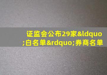 证监会公布29家“白名单”券商名单