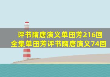 评书隋唐演义单田芳216回全集单田芳评书隋唐演义74回