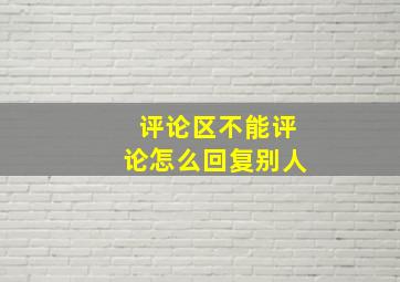 评论区不能评论怎么回复别人