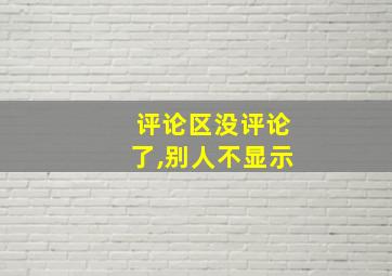 评论区没评论了,别人不显示