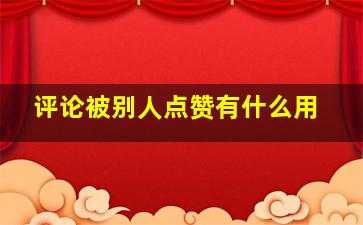 评论被别人点赞有什么用