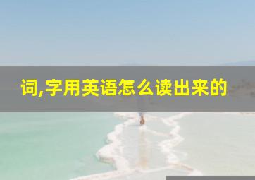 词,字用英语怎么读出来的