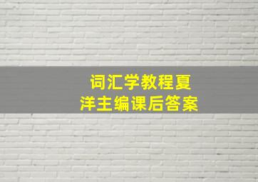 词汇学教程夏洋主编课后答案