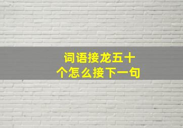 词语接龙五十个怎么接下一句