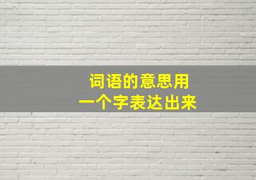 词语的意思用一个字表达出来