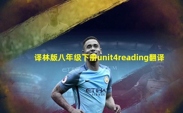 译林版八年级下册unit4reading翻译