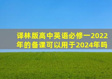 译林版高中英语必修一2022年的备课可以用于2024年吗