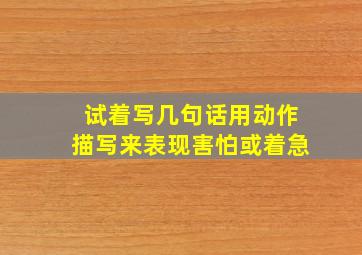 试着写几句话用动作描写来表现害怕或着急