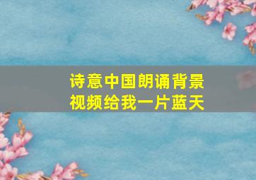 诗意中国朗诵背景视频给我一片蓝天