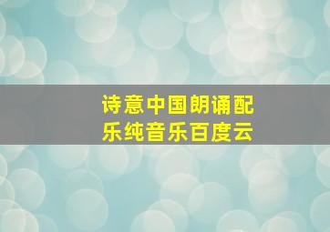 诗意中国朗诵配乐纯音乐百度云