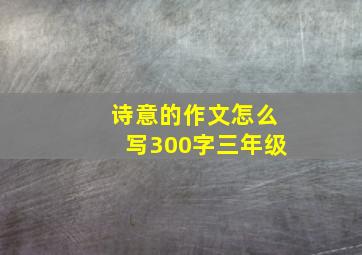 诗意的作文怎么写300字三年级