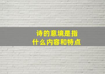 诗的意境是指什么内容和特点