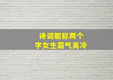 诗词昵称两个字女生霸气高冷