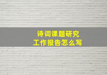 诗词课题研究工作报告怎么写