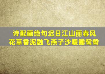 诗配画绝句迟日江山丽春风花草香泥融飞燕子沙暖睡鸳鸯